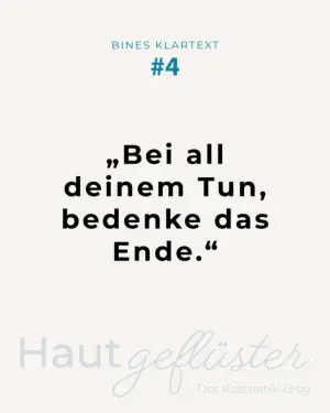 Zitatgrafik „Bines Klartext #4" aus dem Kosmetik-Blog Hautgeflüster des Kosmetikstudio Bine mit dem Satz „Bei all deinem Tun, bedenke das Ende.”